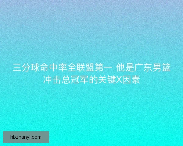 三分球命中率全联盟第一 他是广东男篮冲击总冠军的关键X因素