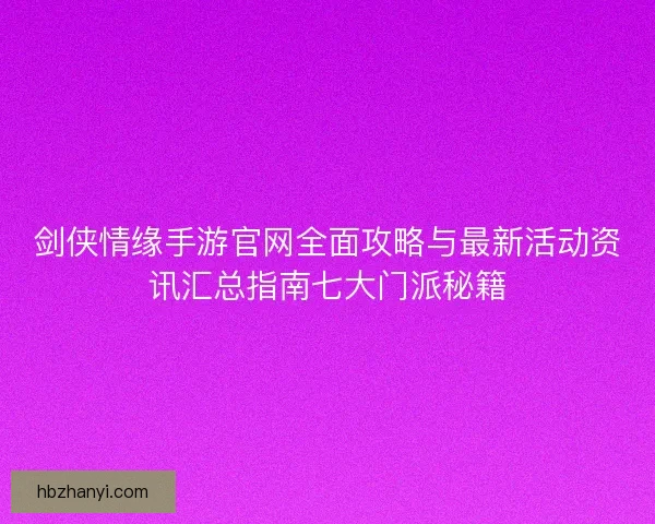 剑侠情缘手游官网全面攻略与最新活动资讯汇总指南七大门派秘籍