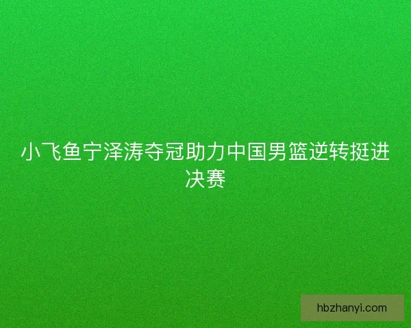 小飞鱼宁泽涛夺冠助力中国男篮逆转挺进决赛