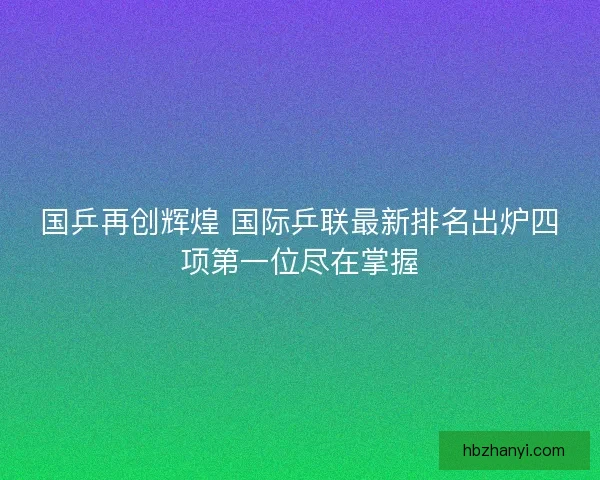 国乒再创辉煌 国际乒联最新排名出炉四项第一位尽在掌握