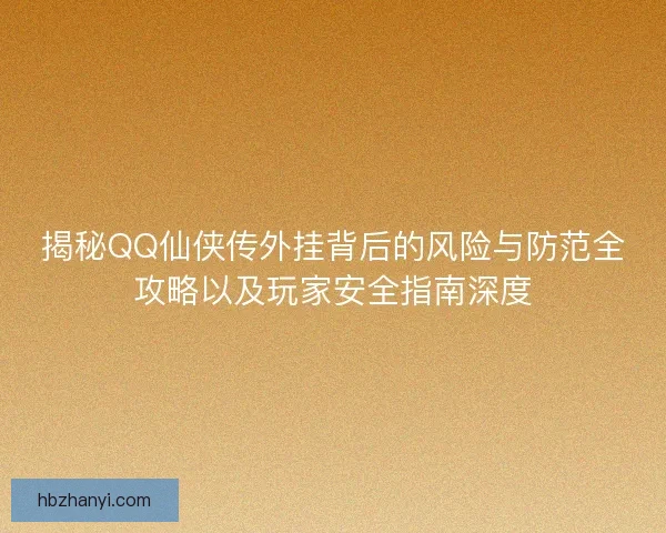 揭秘QQ仙侠传外挂背后的风险与防范全攻略以及玩家安全指南深度