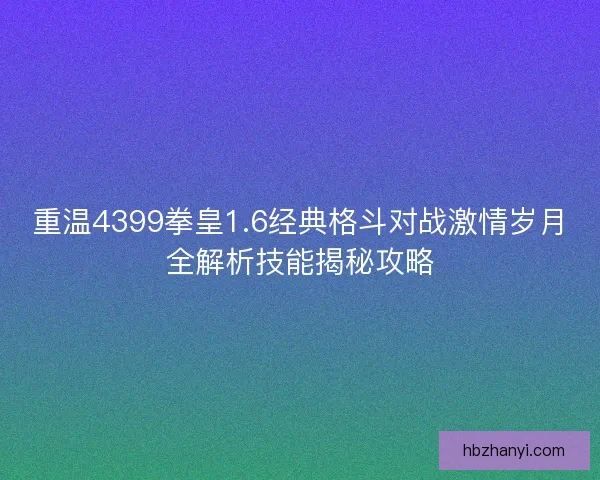 重温4399拳皇1.6经典格斗对战激情岁月全解析技能揭秘攻略