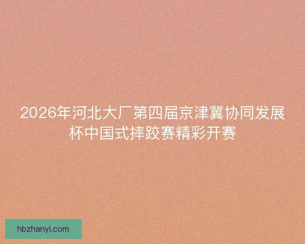 2026年河北大厂第四届京津冀协同发展杯中国式摔跤赛精彩开赛