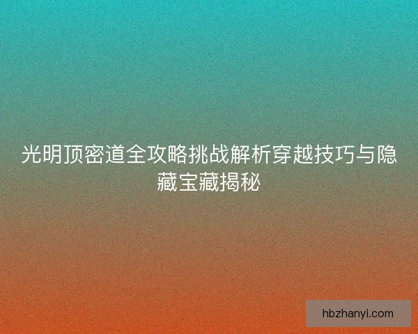 光明顶密道全攻略挑战解析穿越技巧与隐藏宝藏揭秘