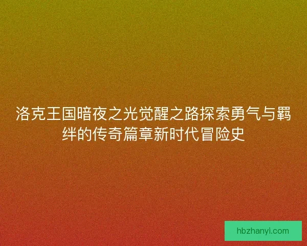 洛克王国暗夜之光觉醒之路探索勇气与羁绊的传奇篇章新时代冒险史
