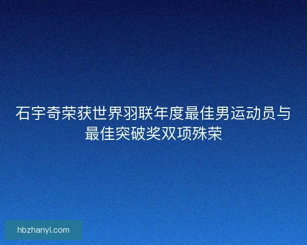 石宇奇荣获世界羽联年度最佳男运动员与最佳突破奖双项殊荣