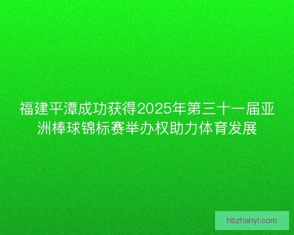 福建平潭成功获得2025年第三十一届亚洲棒球锦标赛举办权助力体育发展 福建平潭成功获得2025年第三十一届亚洲棒球锦标赛举办权助力体育发展