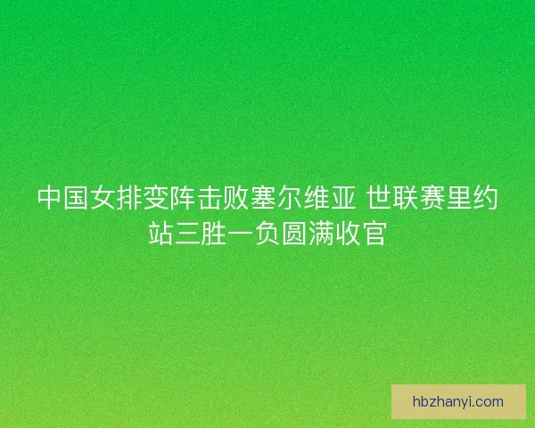 中国女排变阵击败塞尔维亚 世联赛里约站三胜一负圆满收官 中国女排变阵击败塞尔维亚 世联赛里约站三胜一负圆满收官