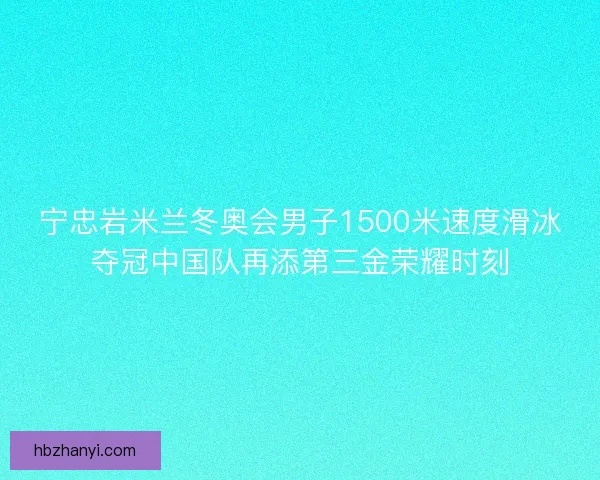 宁忠岩米兰冬奥会男子1500米速度滑冰夺冠中国队再添第三金荣耀时刻
